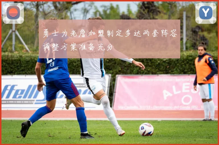 勇士为老詹加盟制定多达两套阵容调整方案准备充分