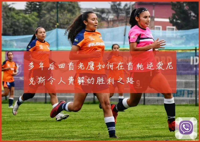 多年后回首老鹰如何在首轮逆袭尼克斯令人费解的胜利之路