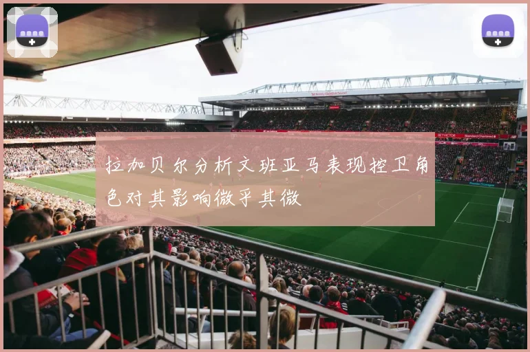 拉加贝尔分析文班亚马表现控卫角色对其影响微乎其微