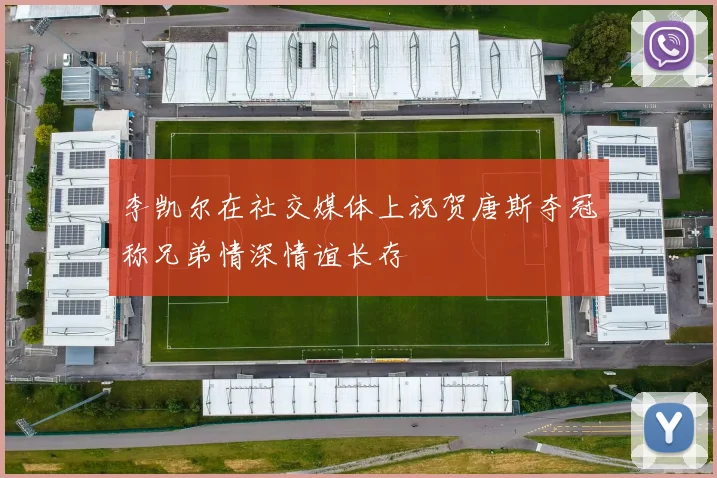李凯尔在社交媒体上祝贺唐斯夺冠称兄弟情深情谊长存