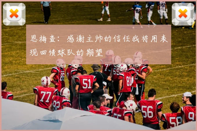 恩梅查：感谢主帅的信任我将用表现回馈球队的期望
