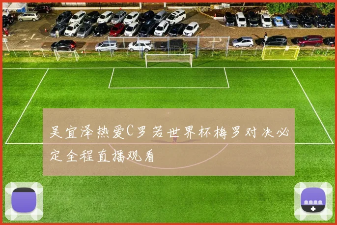 吴宜泽热爱C罗若世界杯梅罗对决必定全程直播观看
