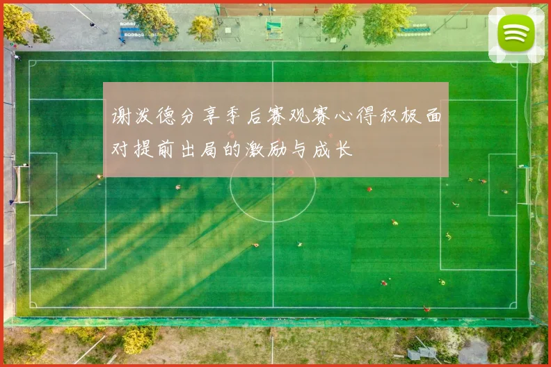 谢泼德分享季后赛观赛心得积极面对提前出局的激励与成长