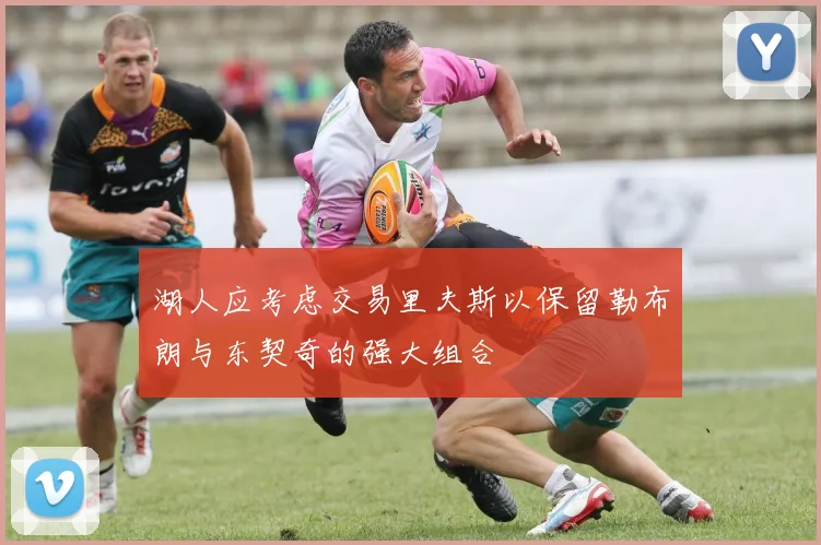 湖人应考虑交易里夫斯以保留勒布朗与东契奇的强大组合