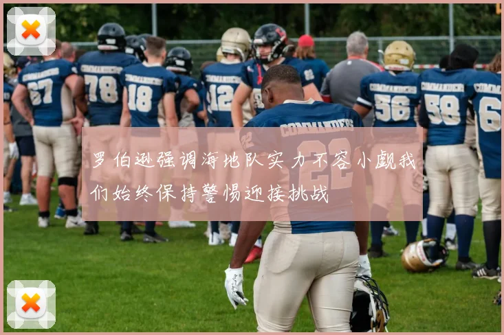 罗伯逊强调海地队实力不容小觑我们始终保持警惕迎接挑战