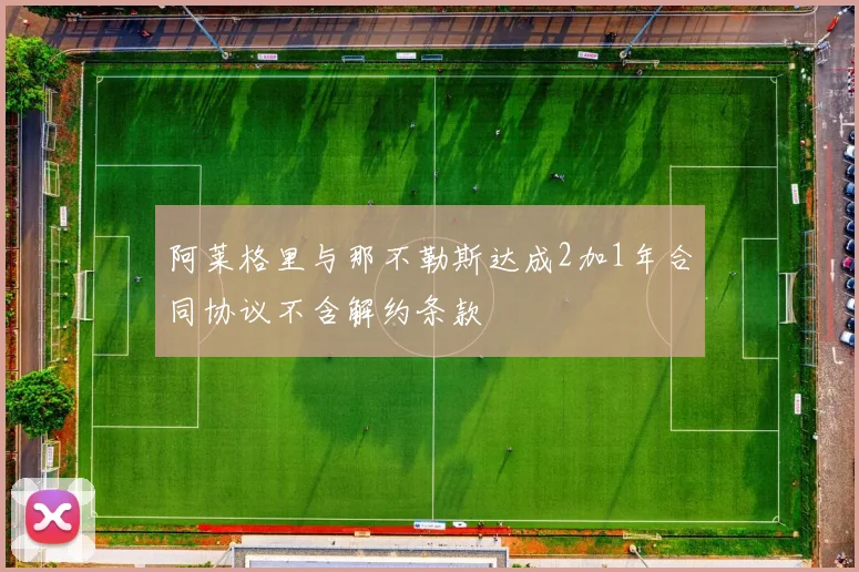 阿莱格里与那不勒斯达成2加1年合同协议不含解约条款